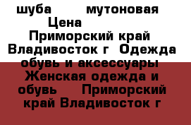 шуба 48-50 мутоновая › Цена ­ 10 000 - Приморский край, Владивосток г. Одежда, обувь и аксессуары » Женская одежда и обувь   . Приморский край,Владивосток г.